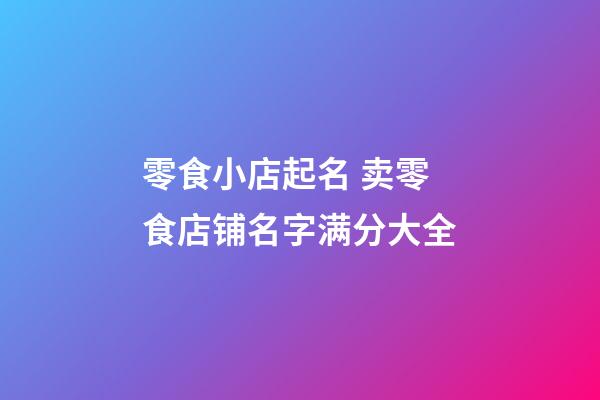 零食小店起名 卖零食店铺名字满分大全-第1张-店铺起名-玄机派